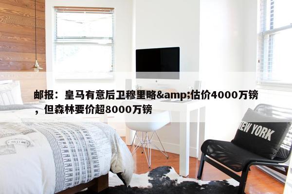 邮报：皇马有意后卫穆里略&估价4000万镑，但森林要价超8000万镑