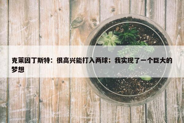 克莱因丁斯特：很高兴能打入两球；我实现了一个巨大的梦想