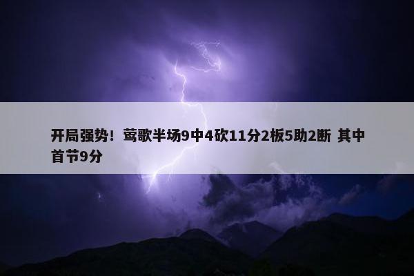 开局强势！莺歌半场9中4砍11分2板5助2断 其中首节9分