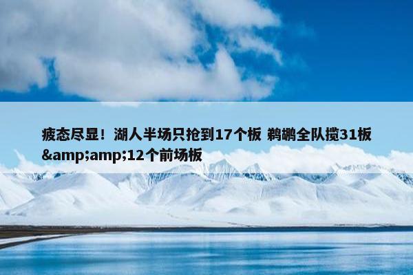 疲态尽显！湖人半场只抢到17个板 鹈鹕全队揽31板&amp;12个前场板