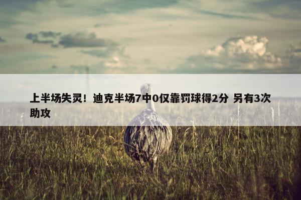 上半场失灵！迪克半场7中0仅靠罚球得2分 另有3次助攻