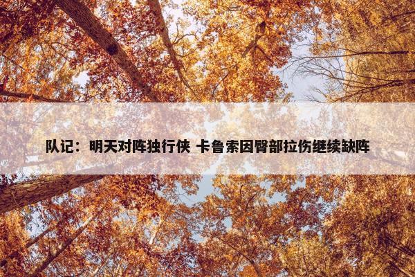 队记：明天对阵独行侠 卡鲁索因臀部拉伤继续缺阵