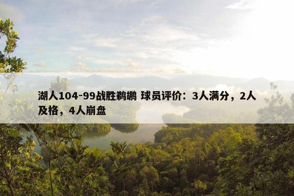 湖人104-99战胜鹈鹕 球员评价：3人满分，2人及格，4人崩盘