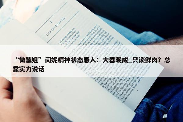 “微醺姐”闫妮精神状态感人：大器晚成_只谈鲜肉？总靠实力说话