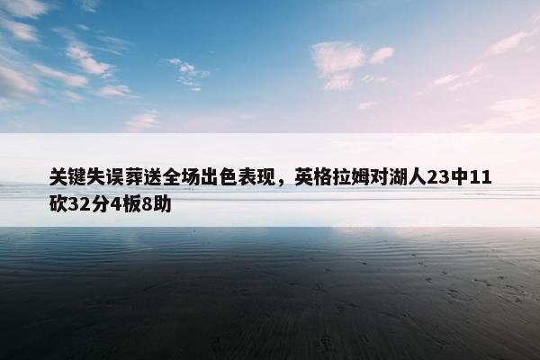 关键失误葬送全场出色表现，英格拉姆对湖人23中11砍32分4板8助