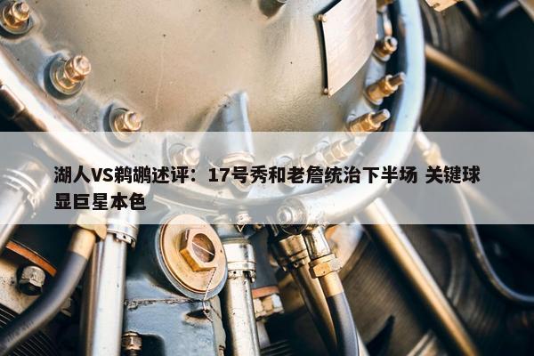 湖人VS鹈鹕述评：17号秀和老詹统治下半场 关键球显巨星本色