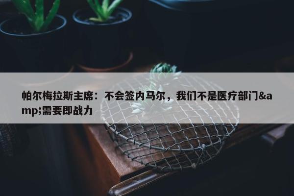 帕尔梅拉斯主席：不会签内马尔，我们不是医疗部门&需要即战力