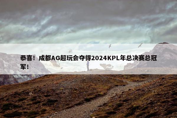 恭喜！成都AG超玩会夺得2024KPL年总决赛总冠军！