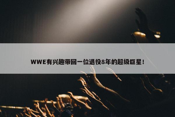 WWE有兴趣带回一位退役8年的超级巨星！