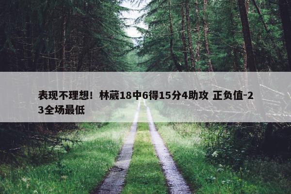 表现不理想！林葳18中6得15分4助攻 正负值-23全场最低