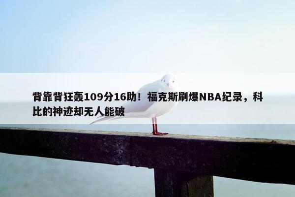 背靠背狂轰109分16助！福克斯刷爆NBA纪录，科比的神迹却无人能破