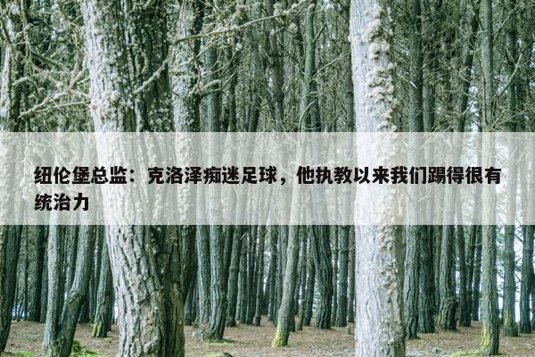 纽伦堡总监：克洛泽痴迷足球，他执教以来我们踢得很有统治力