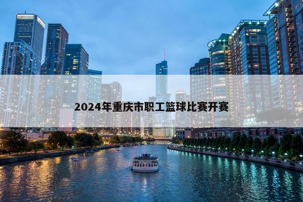 2024年重庆市职工篮球比赛开赛