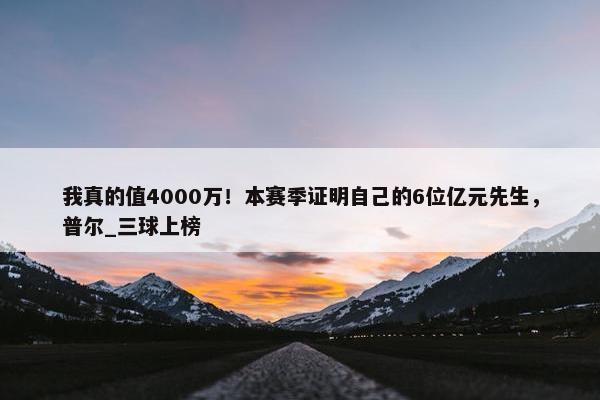 我真的值4000万！本赛季证明自己的6位亿元先生，普尔_三球上榜