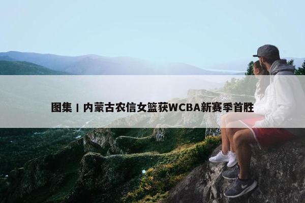 图集丨内蒙古农信女篮获WCBA新赛季首胜