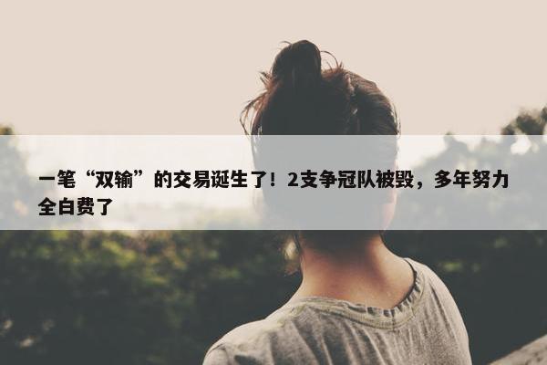 一笔“双输”的交易诞生了！2支争冠队被毁，多年努力全白费了