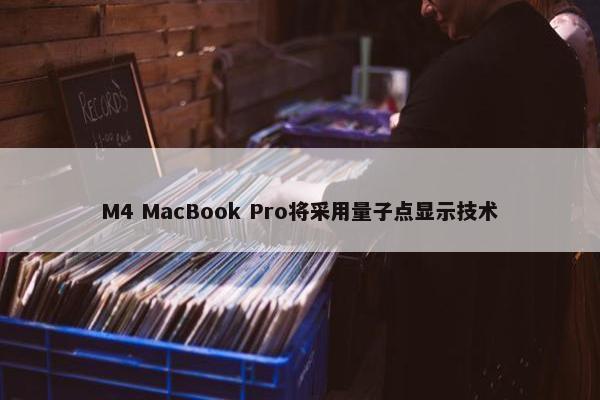 M4 MacBook Pro将采用量子点显示技术