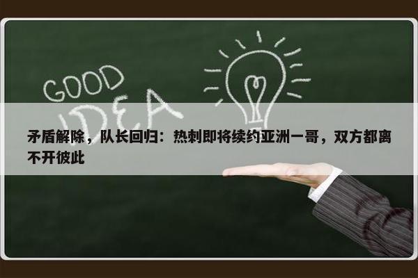 矛盾解除，队长回归：热刺即将续约亚洲一哥，双方都离不开彼此