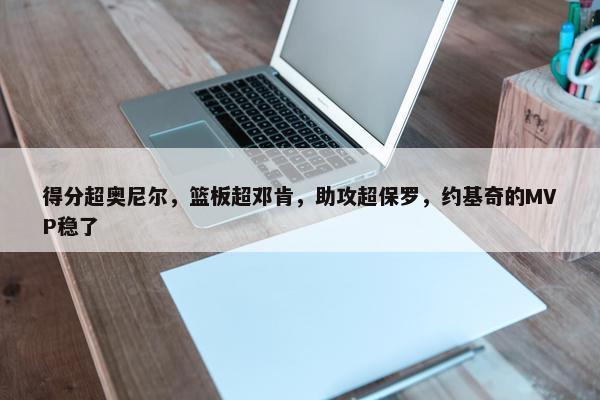 得分超奥尼尔，篮板超邓肯，助攻超保罗，约基奇的MVP稳了