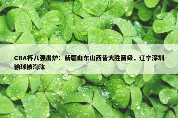 CBA杯八强出炉：新疆山东山西皆大胜晋级，辽宁深圳输球被淘汰