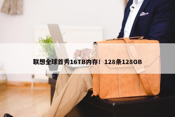 联想全球首秀16TB内存！128条128GB