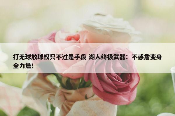 打无球放球权只不过是手段 湖人终极武器：不惑詹变身全力詹！