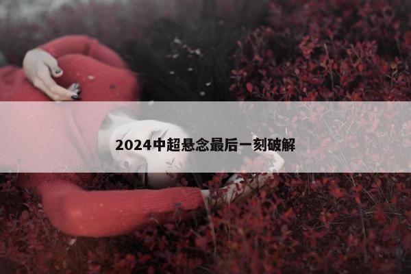 2024中超悬念最后一刻破解