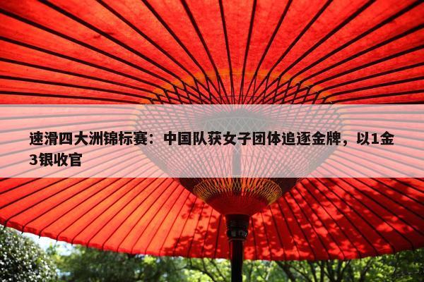 速滑四大洲锦标赛：中国队获女子团体追逐金牌，以1金3银收官