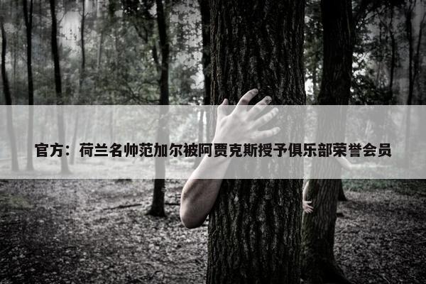 官方：荷兰名帅范加尔被阿贾克斯授予俱乐部荣誉会员