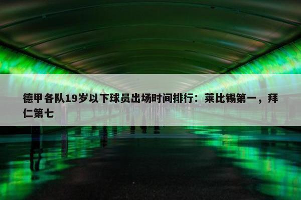 德甲各队19岁以下球员出场时间排行：莱比锡第一，拜仁第七