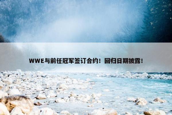 WWE与前任冠军签订合约！回归日期披露！