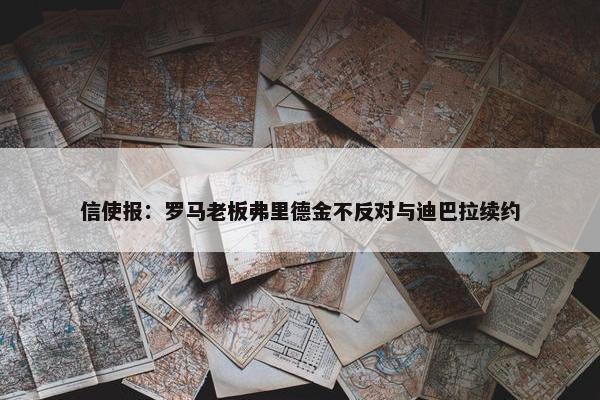 信使报：罗马老板弗里德金不反对与迪巴拉续约