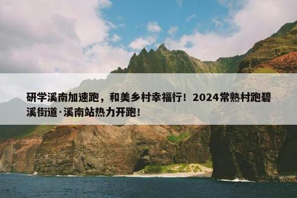 研学溪南加速跑，和美乡村幸福行！2024常熟村跑碧溪街道·溪南站热力开跑！