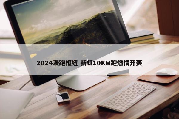 2024漫跑枢纽 新虹10KM跑燃情开赛