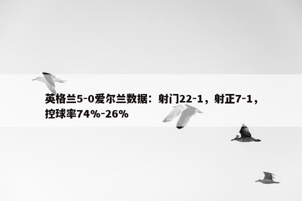 英格兰5-0爱尔兰数据：射门22-1，射正7-1，控球率74%-26%