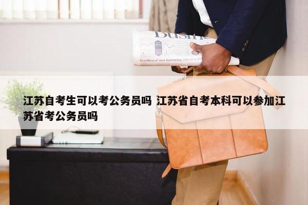 江苏自考生可以考公务员吗 江苏省自考本科可以参加江苏省考公务员吗