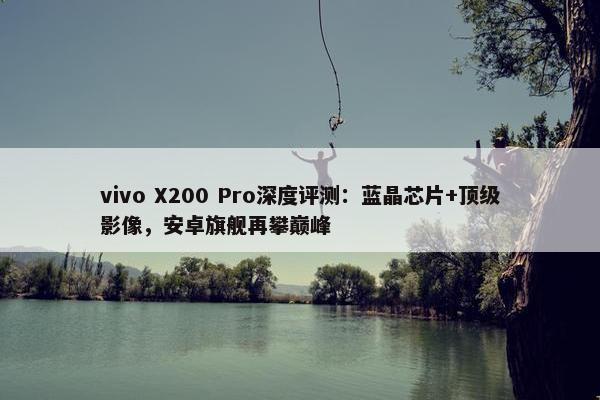 vivo X200 Pro深度评测：蓝晶芯片+顶级影像，安卓旗舰再攀巅峰