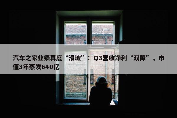 汽车之家业绩再度“滑坡”：Q3营收净利“双降”，市值3年蒸发640亿