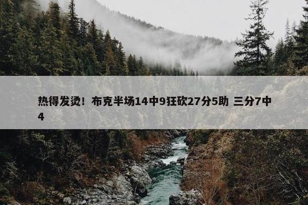 热得发烫！布克半场14中9狂砍27分5助 三分7中4