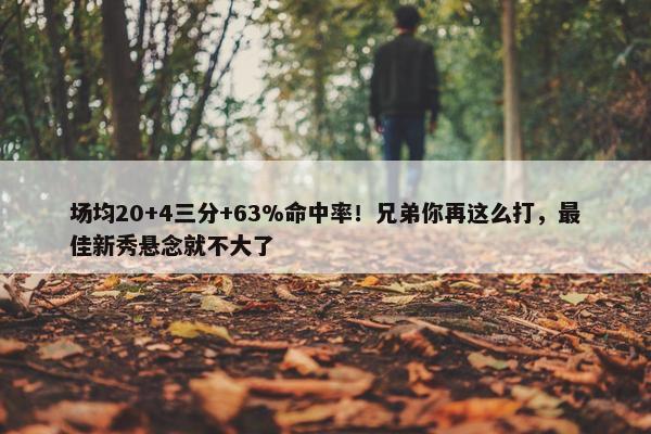 场均20+4三分+63%命中率！兄弟你再这么打，最佳新秀悬念就不大了