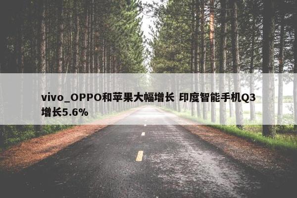 vivo_OPPO和苹果大幅增长 印度智能手机Q3增长5.6%