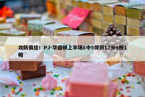 攻防俱佳！PJ-华盛顿上半场8中5得到17分9板1帽