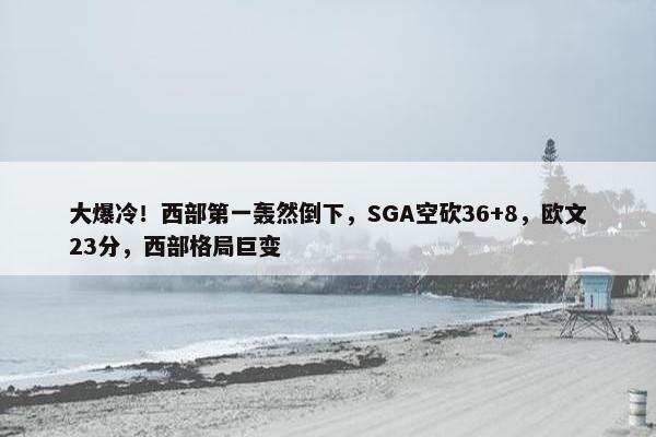 大爆冷！西部第一轰然倒下，SGA空砍36+8，欧文23分，西部格局巨变