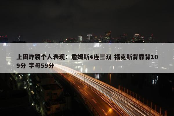 上周炸裂个人表现：詹姆斯4连三双 福克斯背靠背109分 字母59分