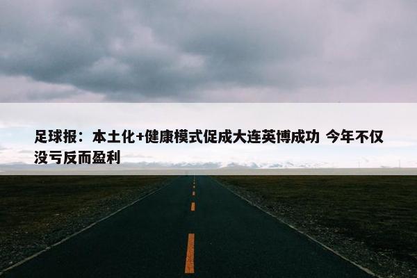 足球报：本土化+健康模式促成大连英博成功 今年不仅没亏反而盈利