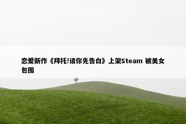 恋爱新作《拜托!请你先告白》上架Steam 被美女包围