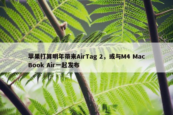 苹果打算明年带来AirTag 2，或与M4 MacBook Air一起发布