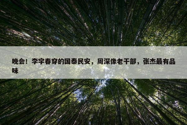 晚会！李宇春穿的国泰民安，周深像老干部，张杰最有品味