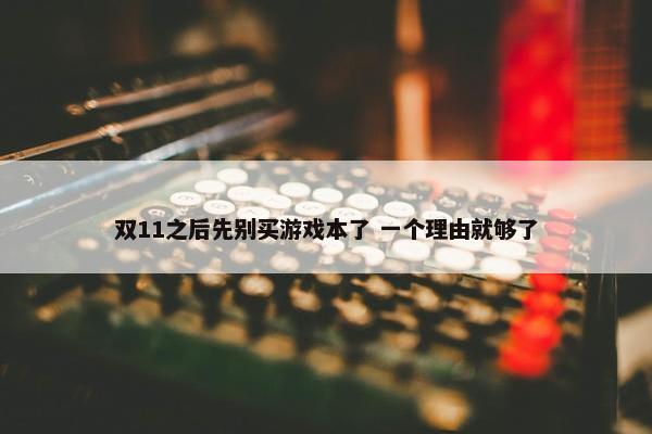 双11之后先别买游戏本了 一个理由就够了