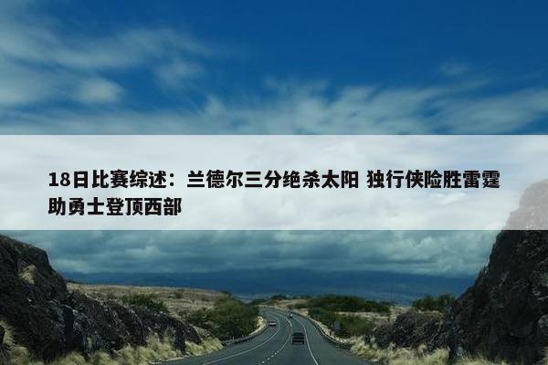 18日比赛综述：兰德尔三分绝杀太阳 独行侠险胜雷霆助勇士登顶西部